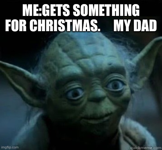 Surprised Yoda | ME:GETS SOMETHING FOR CHRISTMAS.     MY DAD | image tagged in surprised yoda | made w/ Imgflip meme maker