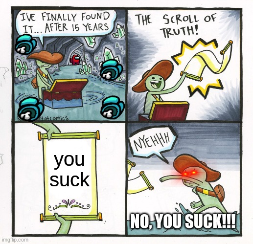 no you suck | you suck; NO, YOU SUCK!!! | image tagged in memes,the scroll of truth | made w/ Imgflip meme maker