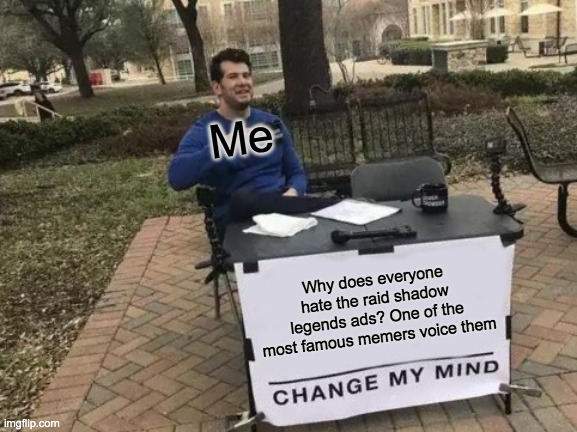 the memer I am talking about is hunter (from Limenade) | Me; Why does everyone hate the raid shadow legends ads? One of the most famous memers voice them | image tagged in memes,change my mind | made w/ Imgflip meme maker