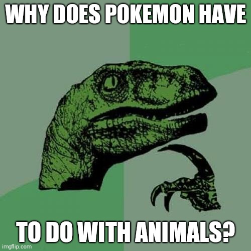 Philosoraptor | WHY DOES POKEMON HAVE; TO DO WITH ANIMALS? | image tagged in memes,philosoraptor,pokemon | made w/ Imgflip meme maker