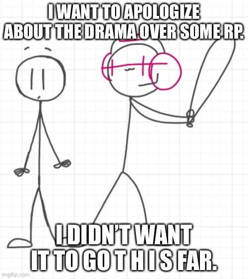 And no I did not draw Charles in this. | I WANT TO APOLOGIZE ABOUT THE DRAMA OVER SOME RP. I DIDN’T WANT IT TO GO T H I S FAR. | made w/ Imgflip meme maker