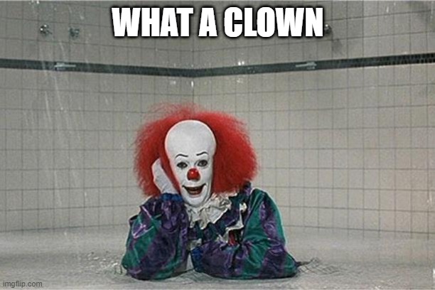 It Clown | WHAT A CLOWN | image tagged in it clown | made w/ Imgflip meme maker