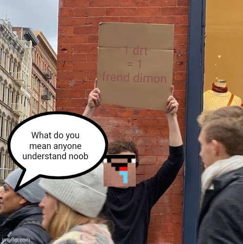 Noobs | 1 drt = 1 frend dimon; What do you mean anyone understand noob | image tagged in memes,guy holding cardboard sign | made w/ Imgflip meme maker