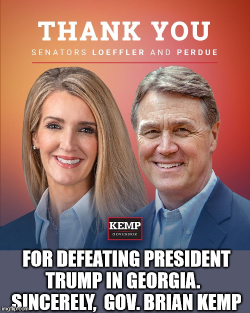 Senators Loeffler and Perdue Defeating Trump |  FOR DEFEATING PRESIDENT TRUMP IN GEORGIA.  
SINCERELY,  GOV. BRIAN KEMP | image tagged in president trump,fake republicans,loeffler perdue,brian kemp,georgia,voter fraud | made w/ Imgflip meme maker