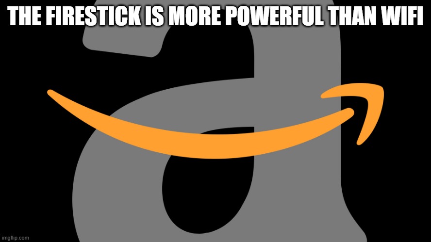 Amazon Logo | THE FIRESTICK IS MORE POWERFUL THAN WIFI | image tagged in amazon logo | made w/ Imgflip meme maker