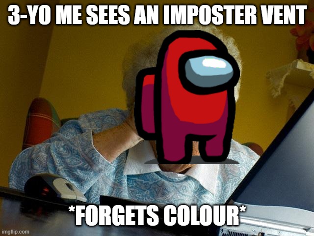 Grandma Finds The Internet Meme | 3-YO ME SEES AN IMPOSTER VENT; *FORGETS COLOUR* | image tagged in memes,grandma finds the internet | made w/ Imgflip meme maker