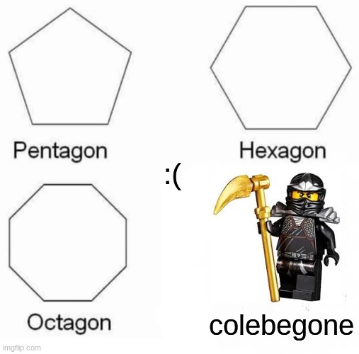 Pentagon Hexagon Octagon Meme | colebegone :( | image tagged in memes,pentagon hexagon octagon | made w/ Imgflip meme maker