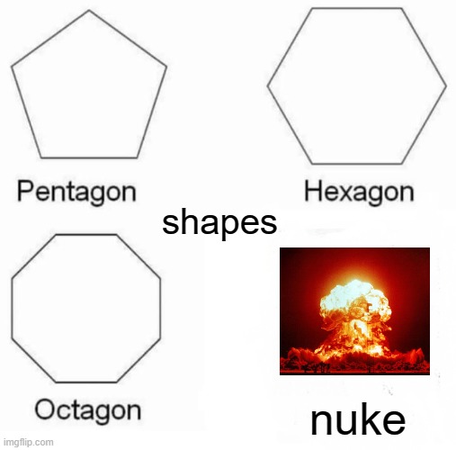 a nuke is a shape | shapes; nuke | image tagged in memes,pentagon hexagon octagon,nuke | made w/ Imgflip meme maker