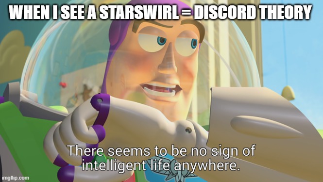 There seems to be no sign of intelligent life anywhere | WHEN I SEE A STARSWIRL = DISCORD THEORY | image tagged in there seems to be no sign of intelligent life anywhere | made w/ Imgflip meme maker