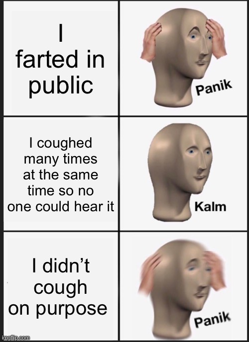 Before COVID you could cough to cover your fart | I farted in public; I coughed many times at the same time so no one could hear it; I didn’t cough on purpose | image tagged in memes,panik kalm panik,fart,farts,coronavirus | made w/ Imgflip meme maker