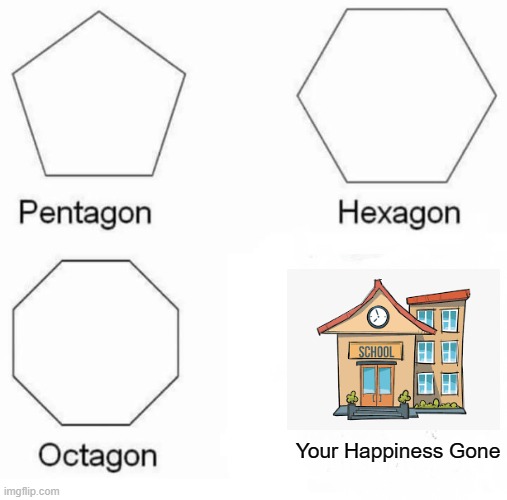 school meme | Your Happiness Gone | image tagged in memes,pentagon hexagon octagon | made w/ Imgflip meme maker