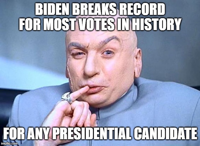 Joe Biden broke Obama's total vote record | BIDEN BREAKS RECORD FOR MOST VOTES IN HISTORY; FOR ANY PRESIDENTIAL CANDIDATE | image tagged in dr evil austin powers | made w/ Imgflip meme maker