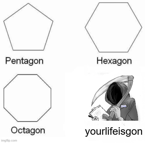 Pentagon Hexagon Octagon Meme | yourlifeisgon | image tagged in memes,grim reaper | made w/ Imgflip meme maker