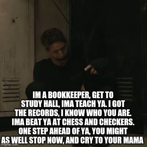 NF_FAN | IM A BOOKKEEPER, GET TO STUDY HALL, IMA TEACH YA. I GOT THE RECORDS, I KNOW WHO YOU ARE. IMA BEAT YA AT CHESS AND CHECKERS. ONE STEP AHEAD OF YA, YOU MIGHT AS WELL STOP NOW, AND CRY TO YOUR MAMA | image tagged in nf_fan | made w/ Imgflip meme maker