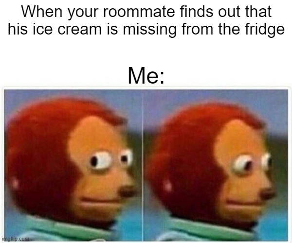 Never Mess With People's Food | When your roommate finds out that his ice cream is missing from the fridge; Me: | image tagged in memes,monkey puppet | made w/ Imgflip meme maker
