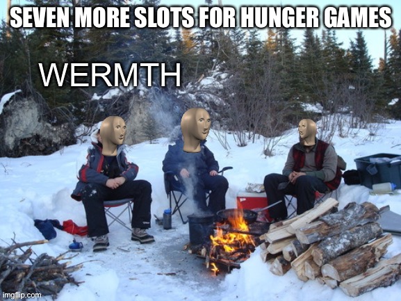 Meme man wermth | SEVEN MORE SLOTS FOR HUNGER GAMES | image tagged in meme man wermth | made w/ Imgflip meme maker