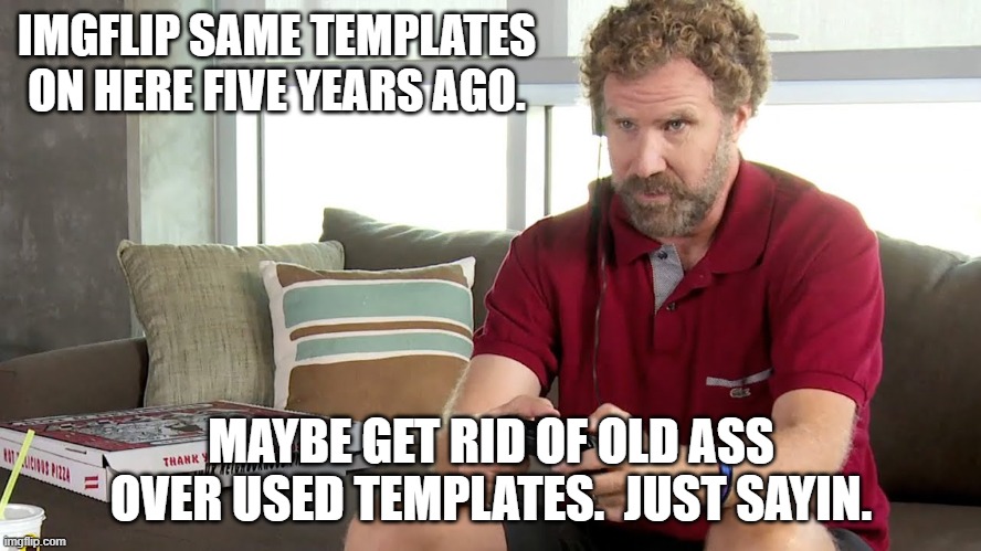 Pro gamer | IMGFLIP SAME TEMPLATES ON HERE FIVE YEARS AGO. MAYBE GET RID OF OLD ASS OVER USED TEMPLATES.  JUST SAYIN. | image tagged in pro gamer | made w/ Imgflip meme maker