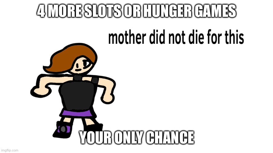 4 MORE SLOTS OR HUNGER GAMES; YOUR ONLY CHANCE | image tagged in mother did not die for this | made w/ Imgflip meme maker