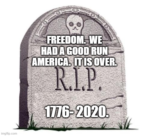 Rest in peace freedom. | FREEDOM.  WE HAD A GOOD RUN AMERICA.  IT IS OVER. 1776- 2020. | image tagged in rip | made w/ Imgflip meme maker