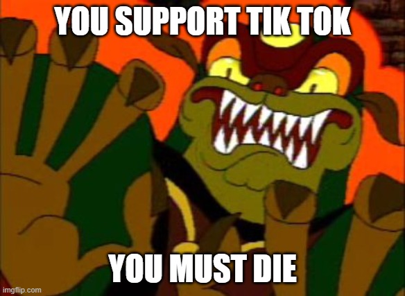 You must die | YOU SUPPORT TIK TOK; YOU MUST DIE | image tagged in you must die | made w/ Imgflip meme maker