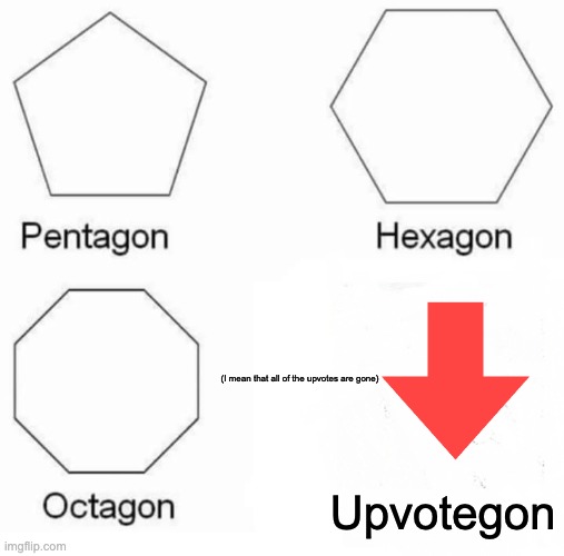 Pentagon Hexagon Octagon Meme | (I mean that all of the upvotes are gone); Upvotegon | image tagged in memes,pentagon hexagon octagon | made w/ Imgflip meme maker