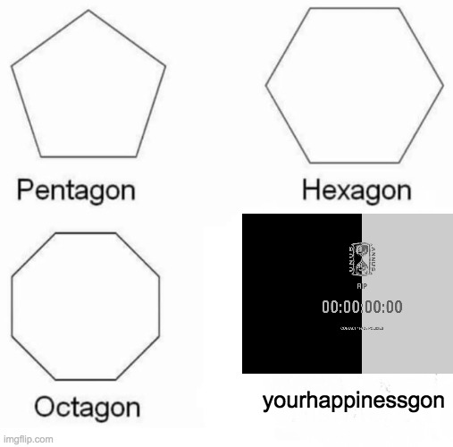 a meme, i guess. | yourhappinessgon | image tagged in memes,pentagon hexagon octagon | made w/ Imgflip meme maker