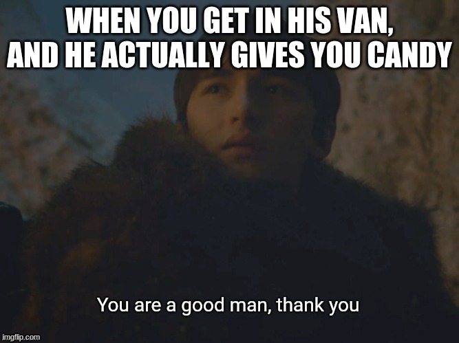 respect | WHEN YOU GET IN HIS VAN, AND HE ACTUALLY GIVES YOU CANDY | image tagged in youre a good man,memes,funny memes | made w/ Imgflip meme maker