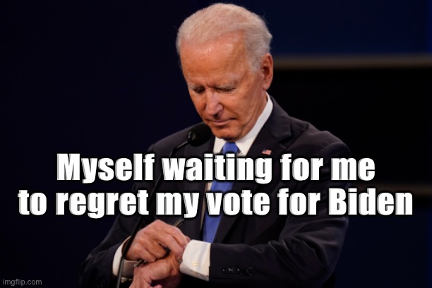 Awfully early to be asking this, politics stream | Myself waiting for me to regret my vote for Biden | image tagged in joe biden debate watch,politics,election 2020,2020 elections,joe biden,biden | made w/ Imgflip meme maker