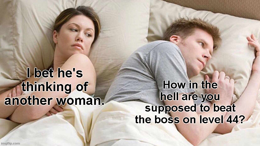 Wut he's really thinking | I bet he's thinking of another woman. How in the hell are you supposed to beat the boss on level 44? | image tagged in memes,i bet he's thinking about other women,gamers | made w/ Imgflip meme maker