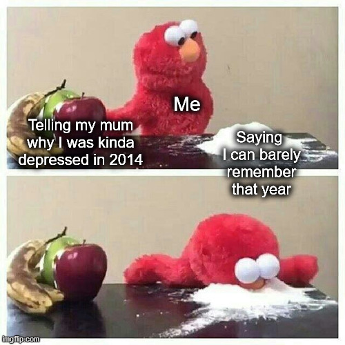 I just couldn't | Me; Telling my mum why I was kinda depressed in 2014; Saying 
I can barely
remember
that year | image tagged in elmo eats sugar,trans,gender | made w/ Imgflip meme maker