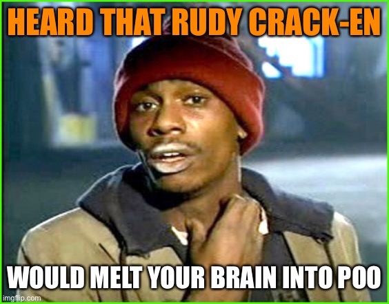 Crack addict | HEARD THAT RUDY CRACK-EN WOULD MELT YOUR BRAIN INTO POO | image tagged in crack addict | made w/ Imgflip meme maker