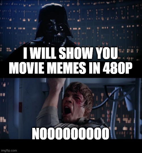 in technicolor© | I WILL SHOW YOU MOVIE MEMES IN 480P; NOOOOOOOOO | image tagged in memes,star wars no | made w/ Imgflip meme maker