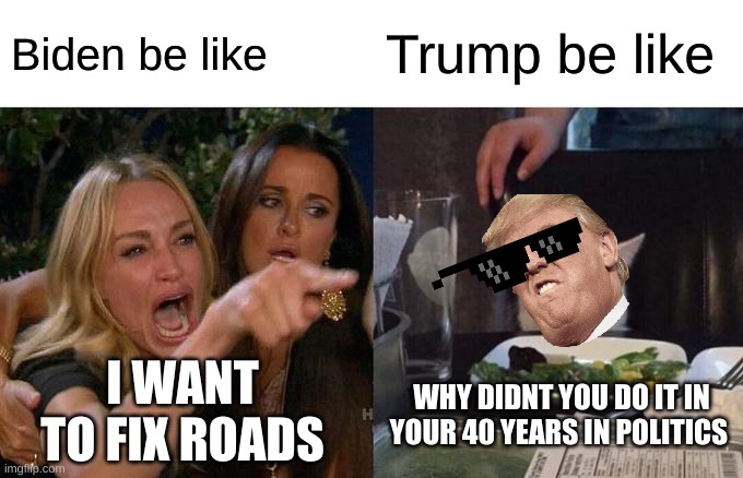 Woman Yelling At Cat | Biden be like; Trump be like; I WANT TO FIX ROADS; WHY DIDNT YOU DO IT IN YOUR 40 YEARS IN POLITICS | image tagged in memes,woman yelling at cat | made w/ Imgflip meme maker