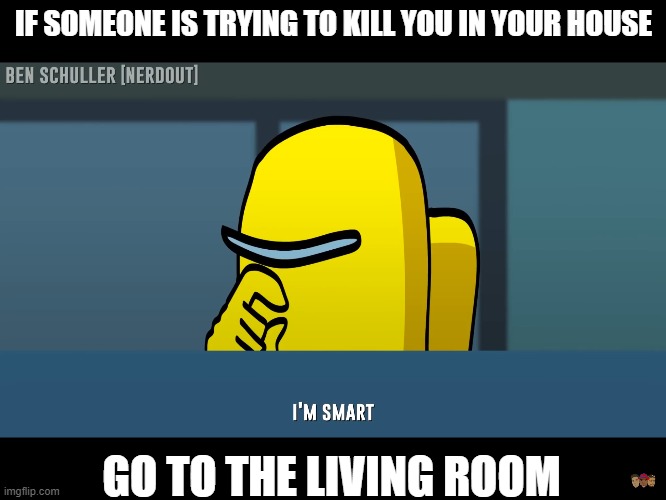 IF SOMEONE IS TRYING TO KILL YOU IN YOUR HOUSE; GO TO THE LIVING ROOM | image tagged in i'm smart | made w/ Imgflip meme maker