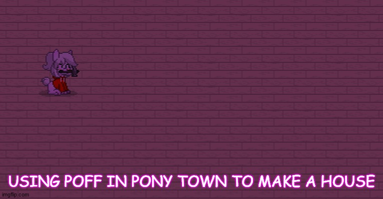 We buildin bois | USING POFF IN PONY TOWN TO MAKE A HOUSE | made w/ Imgflip meme maker