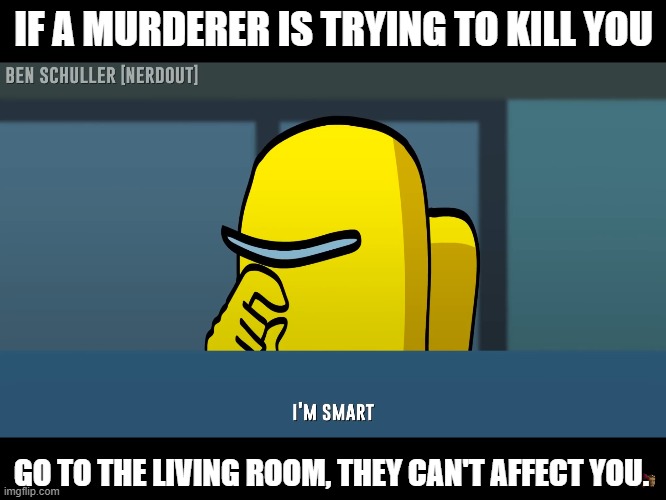 Can't wait for the "Well, actually" people to comment. | IF A MURDERER IS TRYING TO KILL YOU; GO TO THE LIVING ROOM, THEY CAN'T AFFECT YOU. | image tagged in i'm smart,among us,living room | made w/ Imgflip meme maker