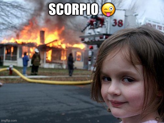 Scorpio | SCORPIO 😜 | image tagged in memes,disaster girl | made w/ Imgflip meme maker