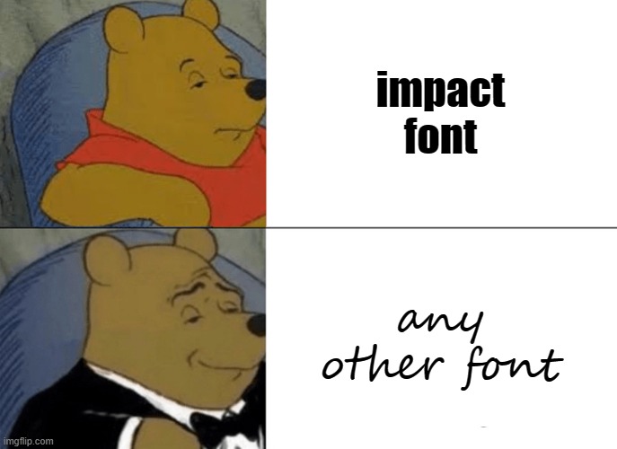 Tuxedo Winnie The Pooh | impact font; any other font | image tagged in memes,tuxedo winnie the pooh | made w/ Imgflip meme maker