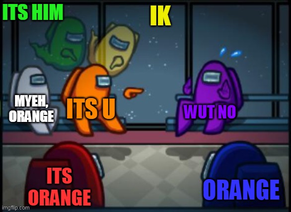orange you got no choice | ITS HIM; IK; MYEH, ORANGE; ITS U; WUT NO; ITS ORANGE; ORANGE | image tagged in among us blame | made w/ Imgflip meme maker
