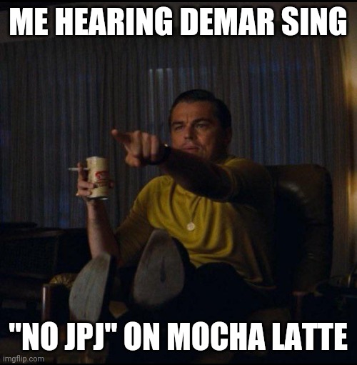Leonardo DiCaprio Pointing | ME HEARING DEMAR SING; "NO JPJ" ON MOCHA LATTE | image tagged in leonardo dicaprio pointing,thebachelor | made w/ Imgflip meme maker