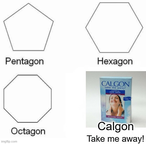 Take Me Away! | Calgon; Take me away! | image tagged in memes,pentagon hexagon octagon | made w/ Imgflip meme maker