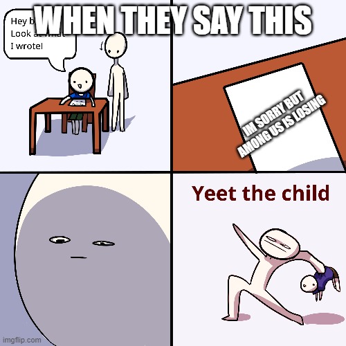 YEET IT! | WHEN THEY SAY THIS; IM SORRY BUT AMONG US IS LOSING | image tagged in yeet the child | made w/ Imgflip meme maker