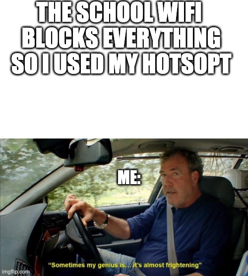 yep, i did | THE SCHOOL WIFI 
BLOCKS EVERYTHING
SO I USED MY HOTSOPT; ME: | image tagged in blank white template,sometimes my genius is it's almost frightening,school meme,wifi,big brain | made w/ Imgflip meme maker