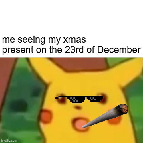 Surprised Pikachu | me seeing my xmas present on the 23rd of December | image tagged in memes | made w/ Imgflip meme maker