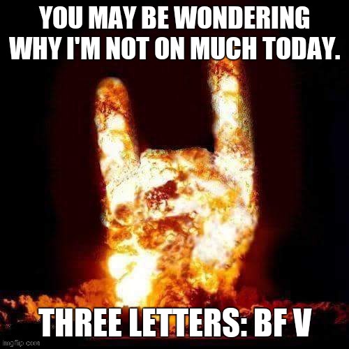 Rock on Explosion | YOU MAY BE WONDERING WHY I'M NOT ON MUCH TODAY. THREE LETTERS: BF V | image tagged in rock on explosion | made w/ Imgflip meme maker