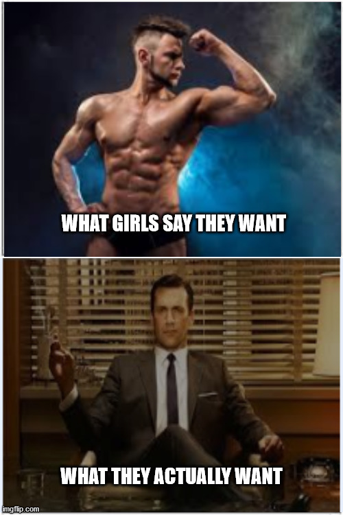 What women want | WHAT GIRLS SAY THEY WANT; WHAT THEY ACTUALLY WANT | image tagged in top and bottom frame,men,women,what women want,funny meme,meme | made w/ Imgflip meme maker