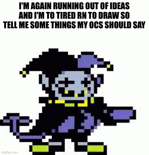 :/ | I'M AGAIN RUNNING OUT OF IDEAS AND I'M TO TIRED RN TO DRAW SO TELL ME SOME THINGS MY OCS SHOULD SAY | image tagged in triggered jevil | made w/ Imgflip meme maker
