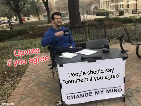 Confused Confusing Confusion | Upvote if you agree; People should say “comment if you agree” | image tagged in memes,change my mind | made w/ Imgflip meme maker