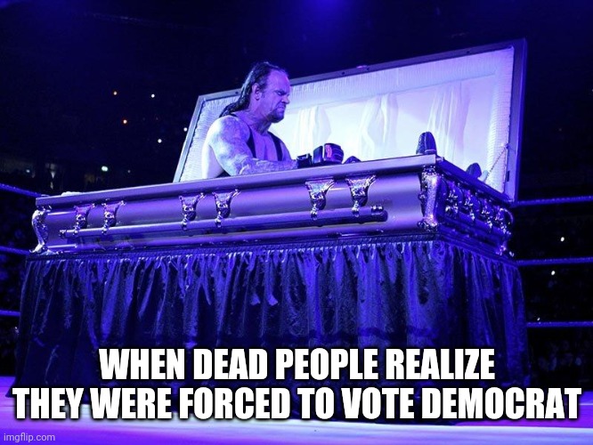 Talk about rolling over in your grave | WHEN DEAD PEOPLE REALIZE THEY WERE FORCED TO VOTE DEMOCRAT | image tagged in undertaker coffin,elections,election fraud,democrats,voting | made w/ Imgflip meme maker