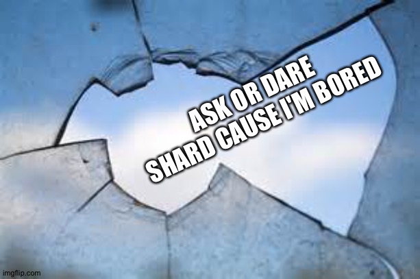 Shard ish my OC | ASK OR DARE SHARD CAUSE I'M BORED | image tagged in broken glass 2 | made w/ Imgflip meme maker